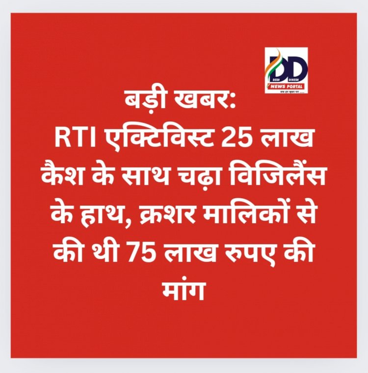 बड़ी खबर: RTI एक्टिविस्ट 25 लाख कैश के साथ चढ़ा विजिलैंस के हाथ, क्रशर मालिकों से की थी 75 लाख रुपए की मांग ddnewsportal.com