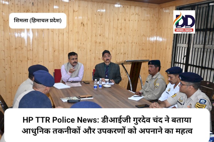HP TTR Police News: डीआईजी गुरदेव चंद ने बताया आधुनिक तकनीकों और उपकरणों को अपनाने का महत्व ddnewsportal.com