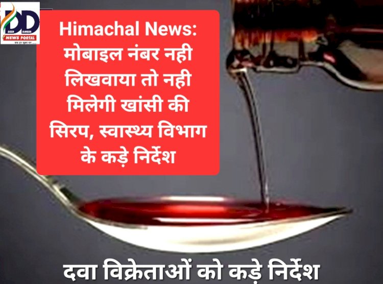 Himachal News: मोबाइल नंबर नही लिखवाया तो नही मिलेगी खांसी की सिरप, स्वास्थ्य विभाग के कड़े निर्देश ddnewsportal.com