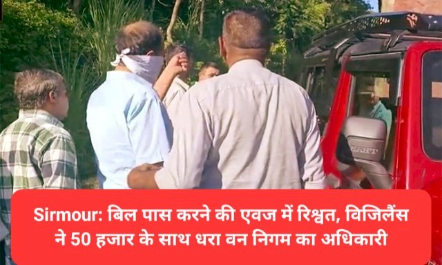 Sirmour: बिल पास करने की एवज में रिश्वत, विजिलैंस ने 50 हजार के साथ धरा वन निगम का अधिकारी ddnewsportal.com