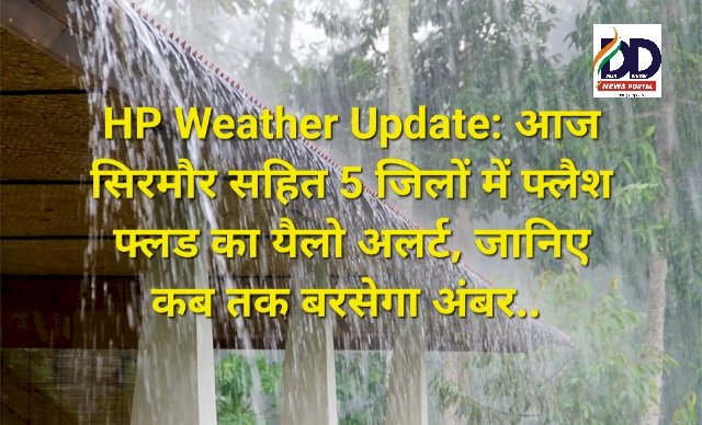 HP Weather Update: आज सिरमौर सहित 5 जिलों में फ्लैश फ्लड का यैलो अलर्ट, जानिए कब तक बरसेगा अंबर.. ddnewsportal.com