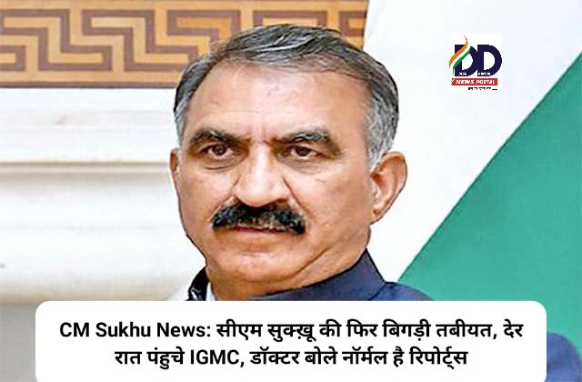 CM Sukhu News: सीएम सुक्ख़ू की फिर बिगड़ी तबीयत, देर रात पंहुचे IGMC, डाॅक्टर बोले नॉर्मल है रिपोर्ट्स ddnewsportal.com