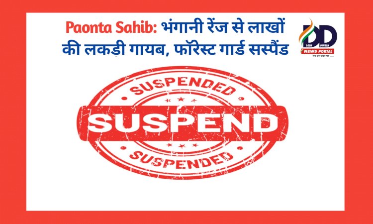Paonta Sahib: भंगानी रेंज से लाखों की लकड़ी गायब, फाॅरेस्ट गार्ड सस्पैंड ddnewsportal.com