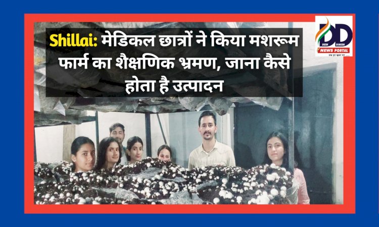 Shillai: मेडिकल छात्रों ने किया मशरूम फार्म का शैक्षणिक भ्रमण, जाना कैसे होता है उत्पादन ddnewsportal.com
