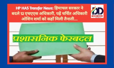 HP HAS Transfer News: हिमाचल सरकार ने बदले 12 एचएएस अधिकारी, पढ़ें चर्चित अधिकारी ओशिन शर्मा को कहाँ मिली तैनाती... ddnewsportal.com