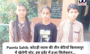 Paonta Sahib: कोटड़ी व्यास की तीन बेटियाँ बिलासपुर में खेलेगी स्टेट, इस इवेंट में हुआ सिलेक्शन... ddnewsportal.com