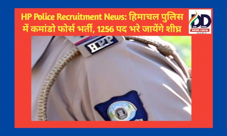 HP Police Recruitment News: हिमाचल पुलिस में कमांडो फोर्स भर्ती, 1256 पद भरे जायेंगे शीघ्र ddnewsportal.com