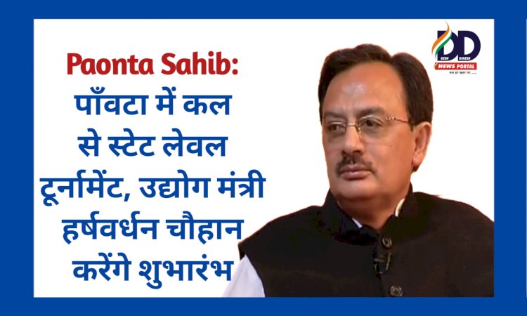 Paonta Sahib: पाँवटा में कल से स्टेट लेवल टूर्नामेंट, उद्योग मंत्री हर्षवर्धन चौहान करेंगे शुभारंभ ddnewsportal.com