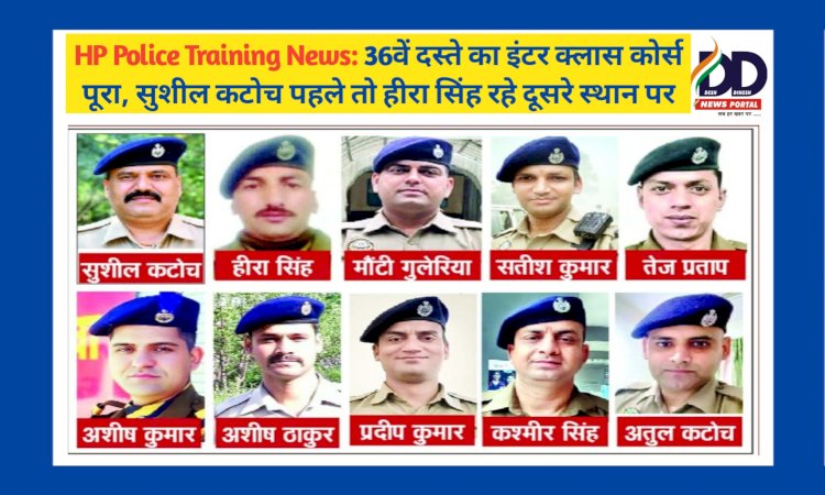 HP Police Training News: 36वें दस्ते का इंटर क्लास कोर्स पूरा, सुशील कटोच पहले तो हीरा सिंह रहे दूसरे स्थान पर ddnewsportal.com