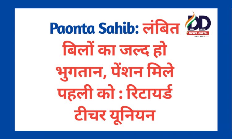 Paonta Sahib: लंबित बिलों का जल्द हो भुगतान, पेंशन मिले पहली को : रिटायर्ड टीचर यूनियन ddnewsportal.com