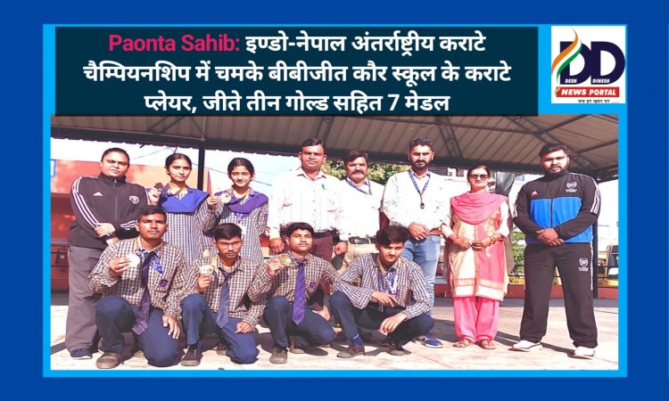 Paonta Sahib: इण्डो-नेपाल अंतर्राष्ट्रीय कराटे चैम्पियनशिप में चमके बीबीजीत कौर स्कूल के कराटे प्लेयर, जीते तीन गोल्ड सहित 7 मेडल ddnewsportal.com