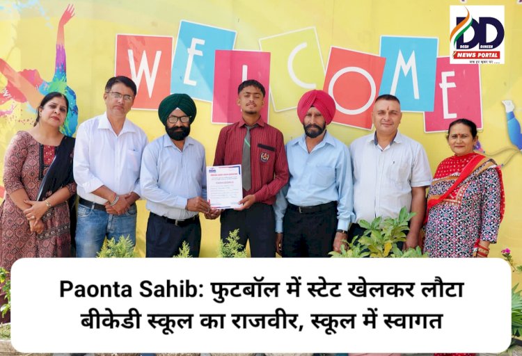 Paonta Sahib: फुटबॉल में स्टेट खेलकर लौटा बीकेडी स्कूल का राजवीर, स्कूल में स्वागत ddnewsportal.com