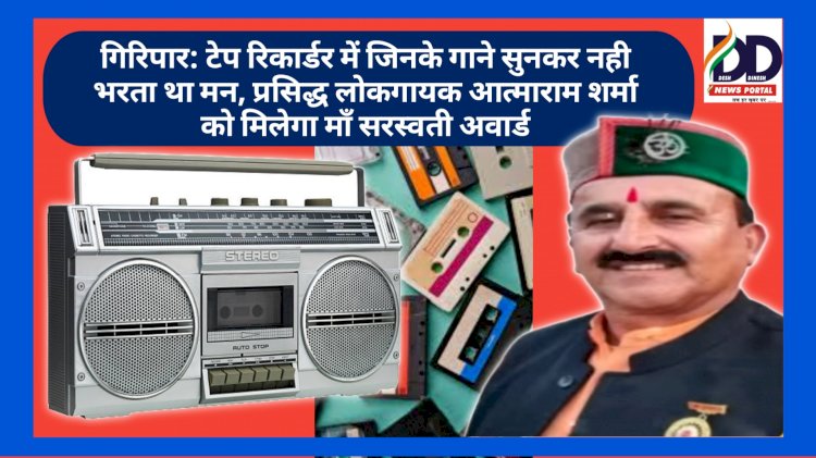 गिरिपार: टेप रिकार्डर में जिनके गाने सुनकर नही भरता था मन, प्रसिद्ध लोकगायक आत्माराम शर्मा को मिलेगा माँ सरस्वती अवार्ड ddnewsportal.com