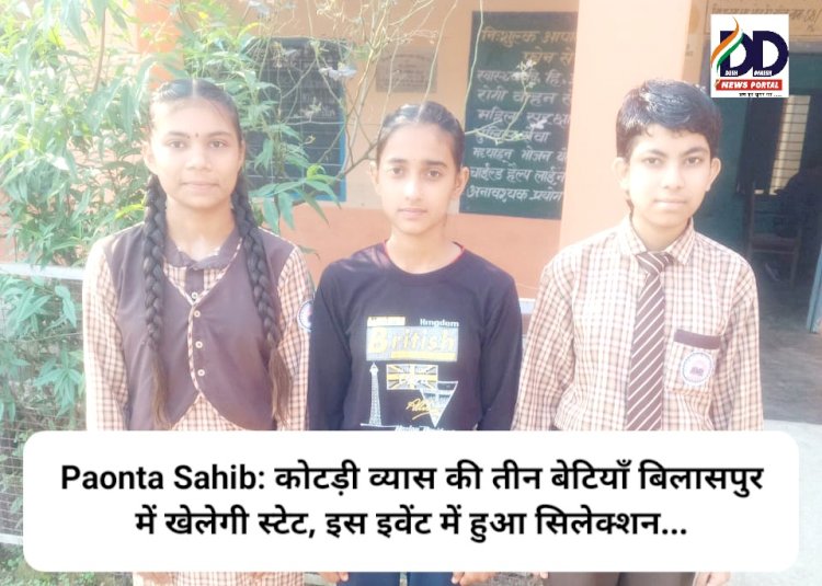 Paonta Sahib: कोटड़ी व्यास की तीन बेटियाँ बिलासपुर में खेलेगी स्टेट, इस इवेंट में हुआ सिलेक्शन... ddnewsportal.com