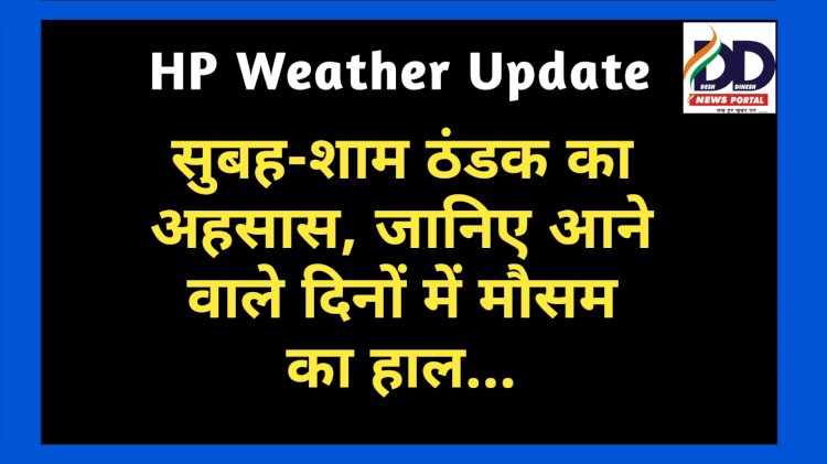 HP Weather Update: सुबह-शाम ठंडक का अहसास, जानिए आने वाले दिनों में मौसम का हाल... ddnewsportal.com