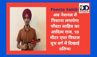Paonta Sahib: अब नेशनल में निशाना लगायेगा पाँवटा साहिब का आदित्य राज, 10 मीटर एयर पिस्टल यूथ वर्ग में दिखाई प्रतिभा ddnewsportal.com