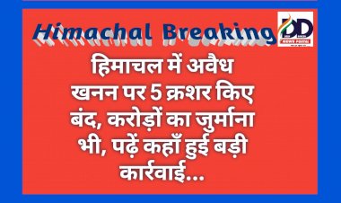 Himachal Breaking: हिमाचल में अवैध खनन पर 5 क्रशर किए बंद, करोड़ों का जुर्माना भी, पढ़ें कहाँ हुई बड़ी कार्रवाई... ddnewsportal.com