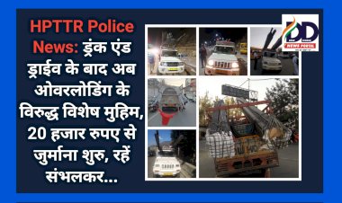 HPTTR Police News: ड्रंक एंड ड्राईव के बाद अब ओवरलोडिंग के विरुद्ध विशेष मुहिम, 20 हजार रुपए से जुर्माना शुरु ddnewsportal.com