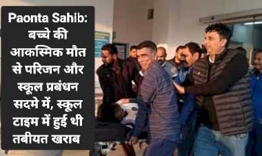 Paonta Sahib: बच्चे की आकस्मिक मौ*त से परिजन और स्कूल प्रबंधन सदमे में, स्कूल टाइम में हुई थी तबीयत खराब ddnewsportal.com
