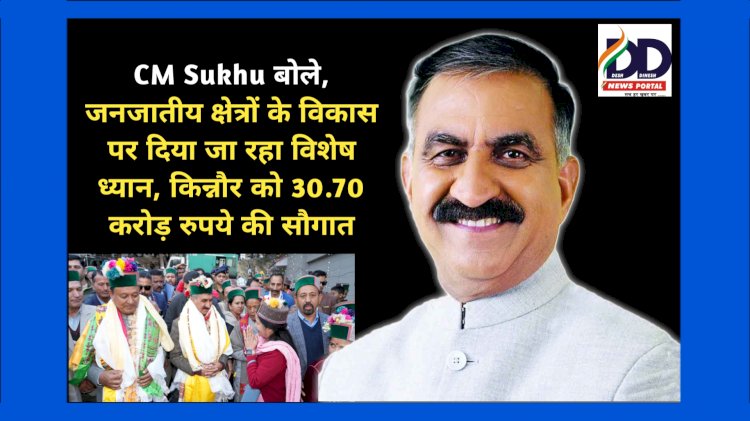 CM Sukhu बोले, जनजातीय क्षेत्रों के विकास पर दिया जा रहा विशेष ध्यान, किन्नौर को 30.70 करोड़ रुपये की सौगात ddnewsportal.com