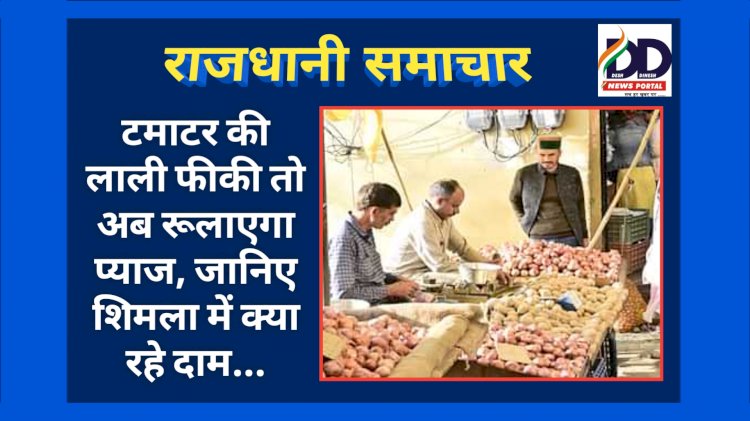 राजधानी समाचार: टमाटर की लाली फीकी तो अब रूलाएगा प्याज, जानिए शिमला में क्या रहे दाम... ddnewsportal.com