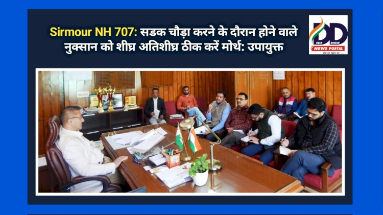 Sirmour NH 707: सडक चौड़ा करने के दौरान होने वाले नुक्सान को शीघ्र अतिशीघ्र ठीक करें मोर्थ: उपायुक्त ddnewsportal.com