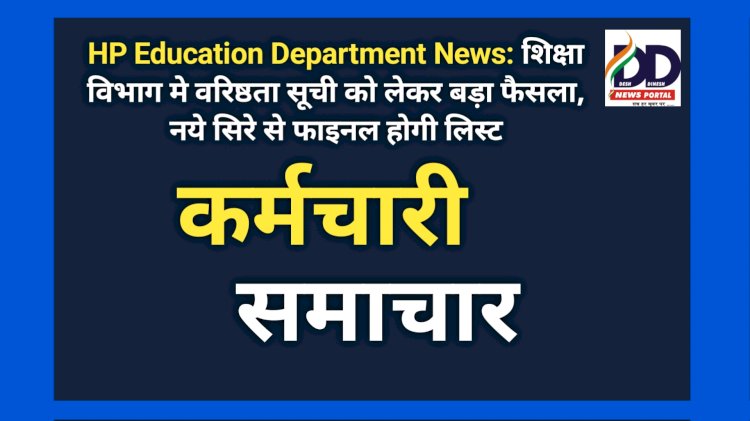 HP Education Department News: शिक्षा विभाग मे वरिष्ठता सूची को लेकर बड़ा फैसला, नये सिरे से फाइनल होगी लिस्ट ddnewsportal.com