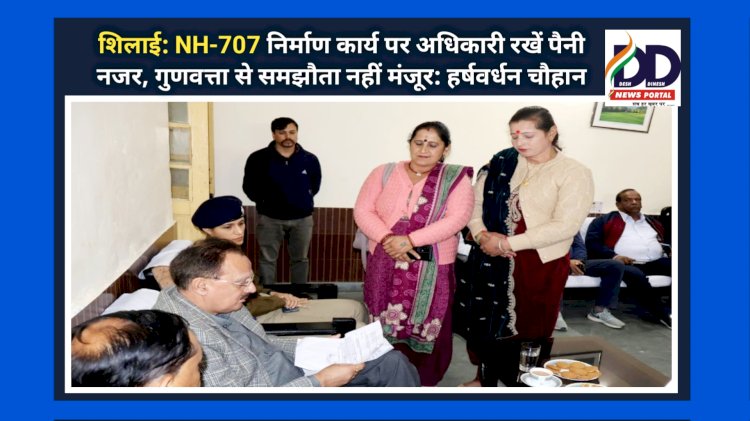 शिलाई: NH-707 निर्माण कार्य पर अधिकारी रखें पैनी नजर, गुणवत्ता से समझौता नहीं मंजूर: हर्षवर्धन चौहान ddnewsportal.com