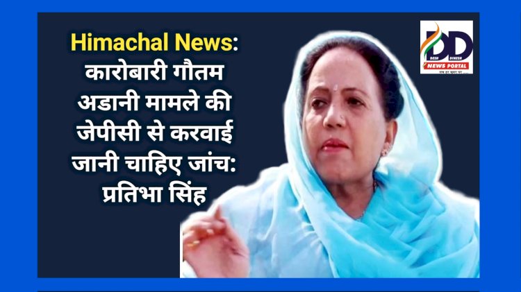 Himachal News: कारोबारी गौतम अडानी मामले की जेपीसी से करवाई जानी चाहिए जांच: प्रतिभा सिंह ddnewsportal.com