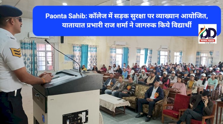 Paonta Sahib: कॉलेज में सड़क सुरक्षा पर व्याख्यान आयोजित, यातायात प्रभारी राज शर्मा ने जागरुक किये विद्यार्थी ddnewsportal.com