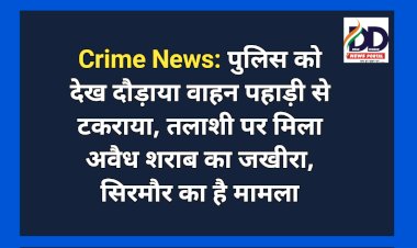Crime News: पुलिस को देख दौड़ाया वाहन पहाड़ी से टकराया, तलाशी पर मिला अवैध शराब का जखीरा, सिरमौर का है मामला ddnewsportal.com
