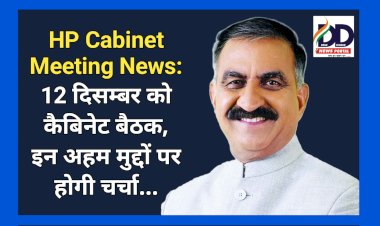 HP Cabinet Meeting News: 12 दिसम्बर को कैबिनेट बैठक, इन अहम मुद्दों पर होगी चर्चा... ddnewsportal.com