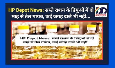 HP Depot News: सस्ते राशन के डिपुओं से दो माह से तेल गायब, कईं जगह दाले भी नहीं... ddnewsportal.com