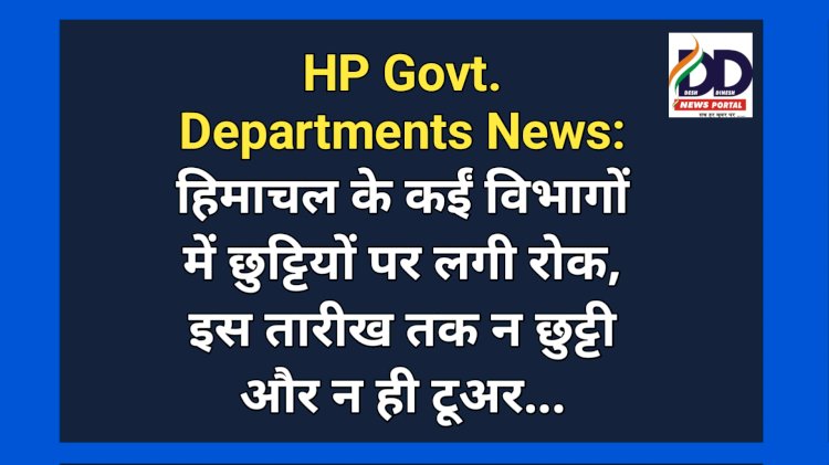 HP Govt. Departments News: हिमाचल के कईं विभागों में छुट्टियों पर लगी रोक, इस तारीख तक न छुट्टी और न ही टूअर... ddnewsportal.com