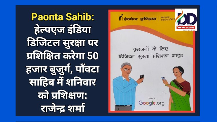 Paonta Sahib: हेल्पएज इंडिया डिजिटल सुरक्षा पर प्रशिक्षित करेगा 50 हजार बुजुर्ग, पाँवटा साहिब में शनिवार को प्रशिक्षण: राजेन्द्र शर्मा ddnewsportal.com