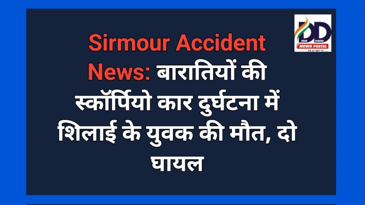 Sirmour Accident News: बारातियों की स्कॉर्पियो कार दुर्घटना में शिलाई के युवक की मौत, दो घायल ddnewsportal.com