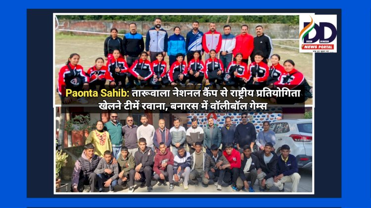 Paonta Sahib: तारूवाला नेशनल कैंप से राष्ट्रीय प्रतियोगिता खेलने टीमें रवाना, बनारस में वाॅलीबॉल गेम्स ddnewsportal.com