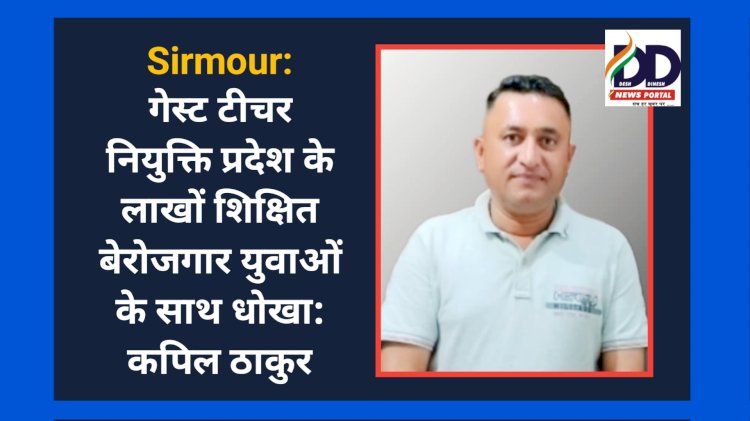 Sirmour: गेस्ट टीचर नियुक्ति प्रदेश के लाखों शिक्षित बेरोजगार युवाओं के साथ धोखा: कपिल ठाकुर ddnewsportal.com
