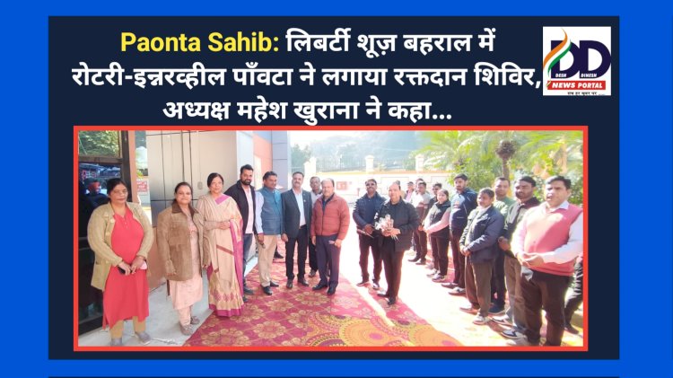 Paonta Sahib: लिबर्टी शूज़ बहराल में रोटरी-इन्नरव्हील पाँवटा ने लगाया रक्तदान शिविर, अध्यक्ष महेश खुराना ने कहा... ddnewsportal.com
