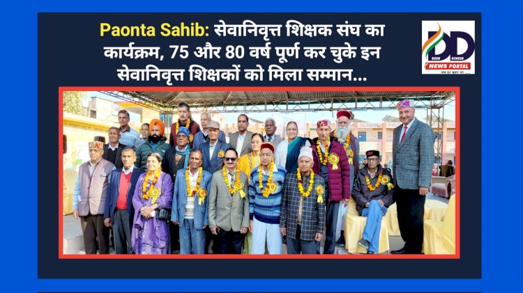 Paonta Sahib: सेवानिवृत्त शिक्षक संघ का कार्यक्रम, 75 और 80 वर्ष पूर्ण कर चुके इन सेवानिवृत्त शिक्षकों को मिला सम्मान... ddnewsportal.com