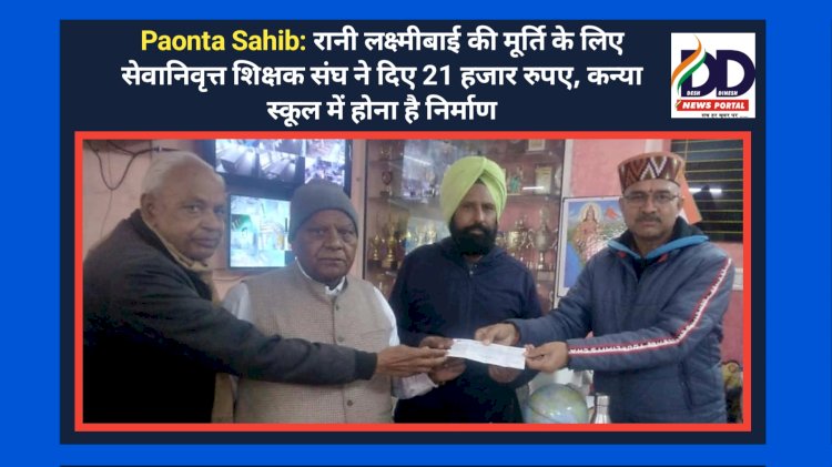 Paonta Sahib: रानी लक्ष्मीबाई की मूर्ति के लिए सेवानिवृत्त शिक्षक संघ ने दिए 21 हजार रुपए, कन्या स्कूल में होना है निर्माण ddnewsportal.com