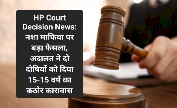 HP Court Decision News: नशा माफिया पर बड़ा फैसला, अदालत ने दो दोषियों को दिया 15-15 वर्ष का कठोर कारावास ddnewsportal.com