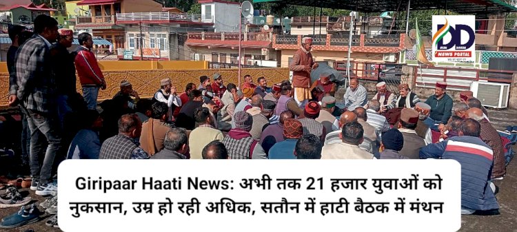 Giripaar Haati News: अभी तक 21 हजार युवाओं को नुकसान, उम्र हो रही अधिक, सतौन में हाटी बैठक में मंथन ddnewsportal.com