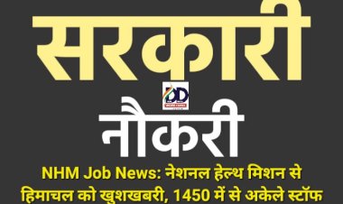 NHM Job News: नेशनल हेल्थ मिशन से हिमाचल को खुशखबरी, 1450 में से अकेले स्टाॅफ नर्स के भरे जायेंगे 622 पद, पढ़ें ताजा अपडेट... ddnewsportal.com