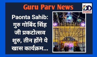 Paonta Sahib: गुरु गोबिंद सिंह जी प्रकटोत्सव शुरु, तीन होंगे ये खास कार्यक्रम... ddnewsportal.com