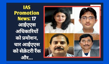 IAS Promotion News: 17 आईएएस अधिकारियों को प्रमोशन, चार आईएएस को सेक्रेटरी रैंक और... ddnewsportal.com
