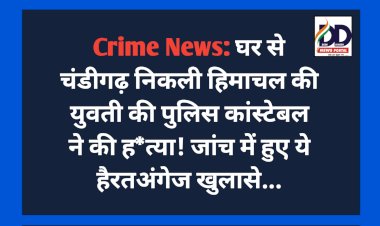 Crime News: फॉलोअप- घर से चंडीगढ़ निकली हिमाचल की युवती की पंजाब पुलिस कांस्टेबल ने की ह*त्या, जांच में हुए ये बड़े खुलासे... ddnewsportal.com