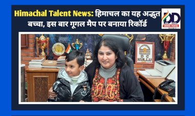 Himachal Talent News: हिमाचल का यह अद्भुत बच्चा, इस बार गूगल मैप पर बनाया रिकॉर्ड ddnewsportal.com
