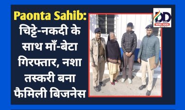 Paonta Sahib: चिट्टे-नकदी के साथ माँ-बेटा गिरफ्तार, नशा तस्करी बना फैमिली बिजनेस ddnewsportal.com