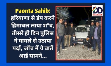 Paonta Sahib: हरियाणा से डंप करने हिमाचल लाया श*व, तीसरे ही दिन पुलिस ने मामले से उठाया पर्दा, जाँच में ये बातें आई सामने... ddnewsportal.com